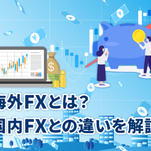 海外FXとは？国内FXとの違いを解説