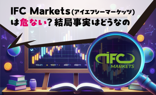 IFC Markets(アイエフシーマーケッツ)は危ない？結局事実はどうなの