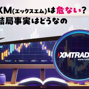 XM(エックスエム)は危ない？結局事実はどうなの