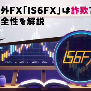 海外FX「IS6FX」は詐欺？安全性を解説