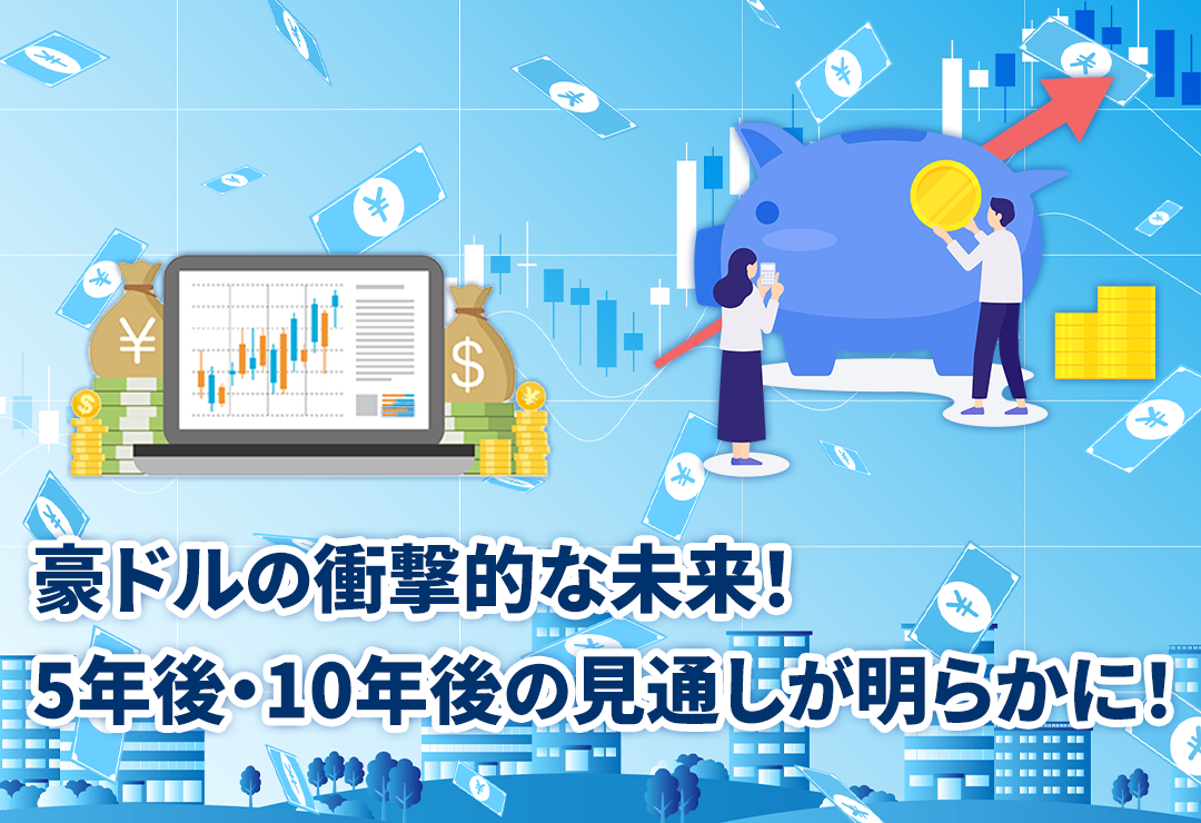 豪ドルの衝撃的な未来！5年後・10年後の見通しが明らかに！