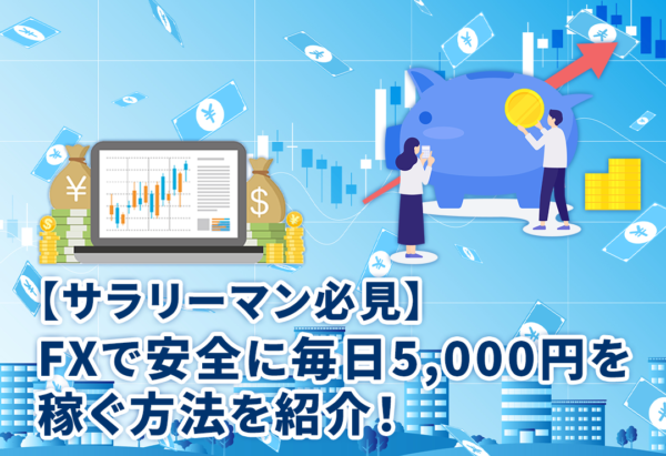 【サラリーマン必見】FXで安全に毎日5,000円を稼ぐ方法を紹介！