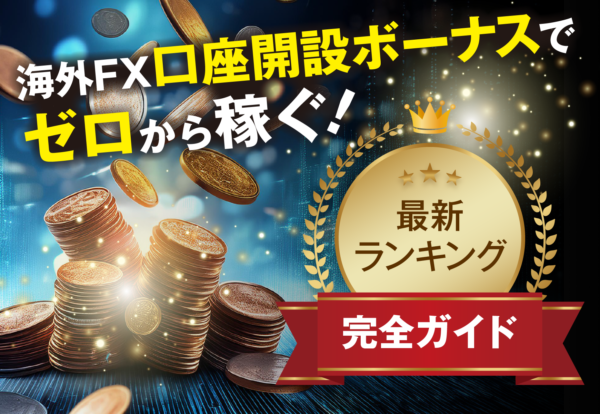 海外FX口座開設ボーナスでゼロから稼ぐ！最新ランキング完全ガイド